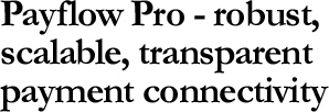 Payflow Pro - robust, scalable, transparent payment connectivity